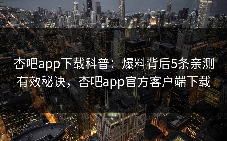 杏吧app下载科普:爆料背后5条亲测有效秘诀,杏吧app官方客户端下载 杏吧app下载科普:爆料背后5条亲测有效秘诀,杏吧app官方客户端下载