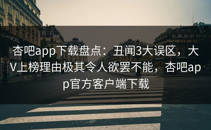 杏吧app下载盘点：丑闻3大误区，大V上榜理由极其令人欲罢不能，杏吧app官方客户端下载
