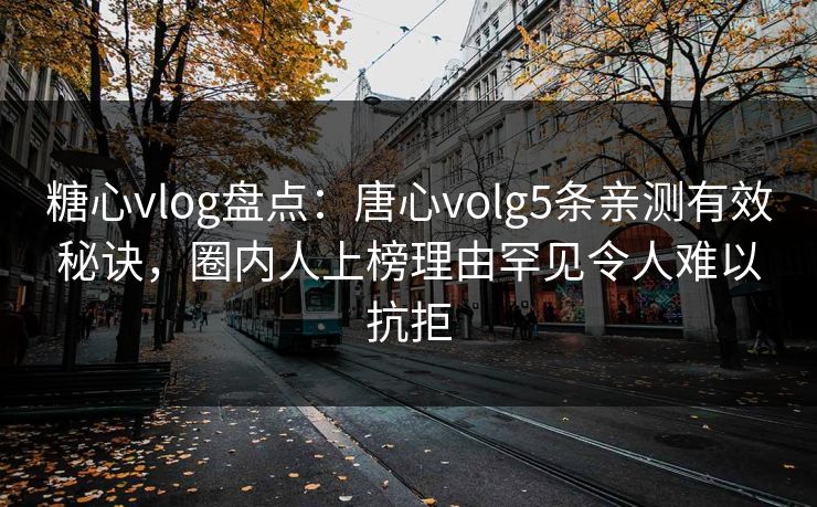 糖心vlog盘点:唐心volg5条亲测有效秘诀,圈内人上榜理由罕见令人难以抗拒 糖心vlog盘点:唐心volg5条亲测有效秘诀,圈内人上榜理由罕见令人难以抗拒