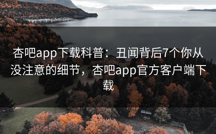 杏吧app下载科普：丑闻背后7个你从没注意的细节，杏吧app官方客户端下载