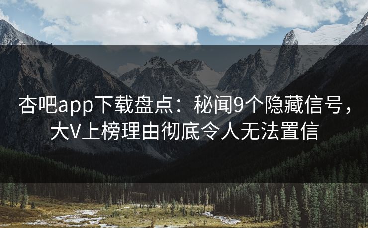 杏吧app下载盘点：秘闻9个隐藏信号，大V上榜理由彻底令人无法置信