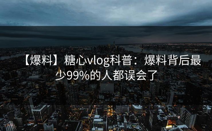 【爆料】糖心vlog科普：爆料背后最少99%的人都误会了